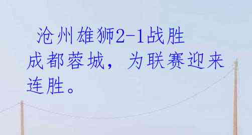 沧州雄狮2-1战胜成都蓉城,为联赛迎来连胜。