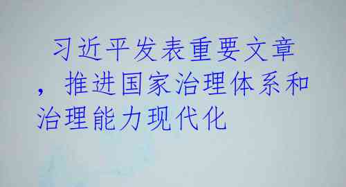 习近平发表重要文章,推进国家治理体系和治理能力现代化