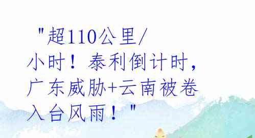 "超110公里/小时!泰利倒计时,广东威胁+云南被卷入台风雨!"