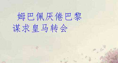 姆巴佩厌倦巴黎 谋求皇马转会