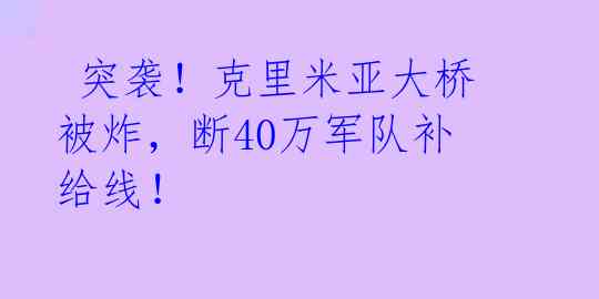 突袭!克里米亚大桥被炸,断40万军队补给线!