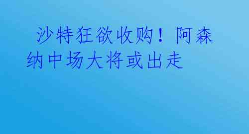  沙特狂欲收购！阿森纳中场大将或出走 