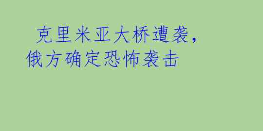  克里米亚大桥遭袭，俄方确定恐怖袭击 