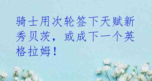 骑士用次轮签下天赋新秀贝茨,或成下一个英格拉姆!