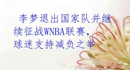 李梦退出国家队并继续征战WNBA联赛,球迷支持减负之举