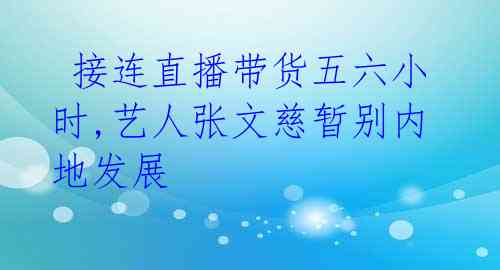  接连直播带货五六小时,艺人张文慈暂别内地发展