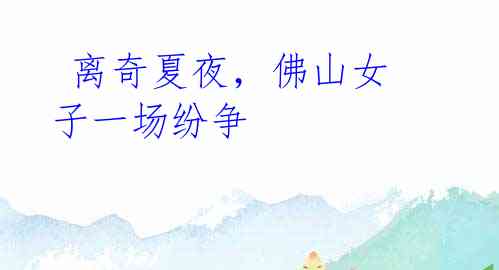  离奇夏夜，佛山女子一场纷争