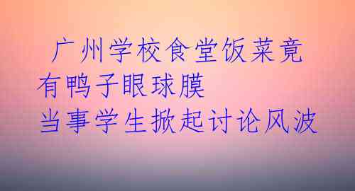  广州学校食堂饭菜竟有鸭子眼球膜 当事学生掀起讨论风波