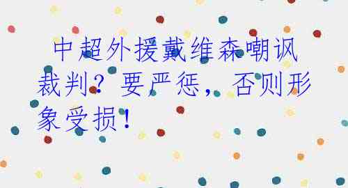  中超外援戴维森嘲讽裁判？要严惩，否则形象受损！