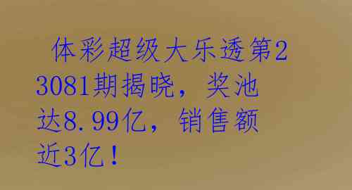  体彩超级大乐透第23081期揭晓，奖池达8.99亿，销售额近3亿！ 