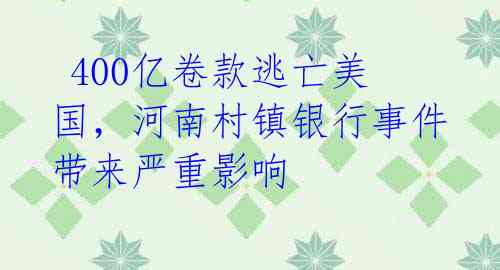 400亿卷款逃亡美国,河南村镇银行事件带来严重影响