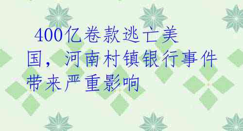  400亿卷款逃亡美国，河南村镇银行事件带来严重影响 