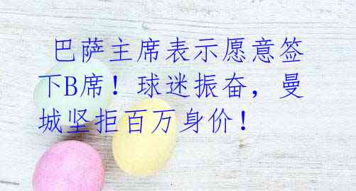 巴萨主席表示愿意签下B席!球迷振奋,曼城坚拒百万身价!