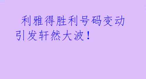 利雅得胜利号码变动引发轩然大波!