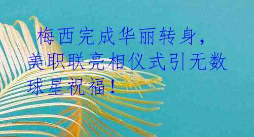 梅西完成华丽转身,美职联亮相仪式引无数球星祝福!