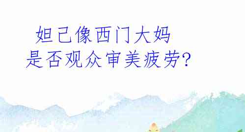 妲己像西门大妈 是否观众审美疲劳?