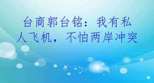 台商郭台铭:我有私人飞机,不怕两岸冲突