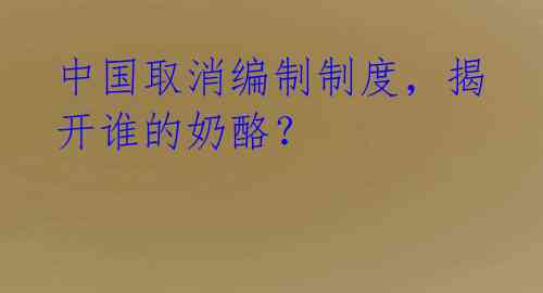 中国取消编制制度,揭开谁的奶酪?