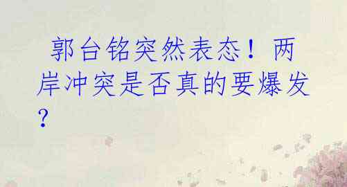 郭台铭突然表态!两岸冲突是否真的要爆发?