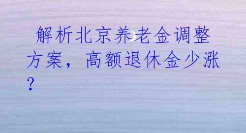 解析北京养老金调整方案,高额退休金少涨?