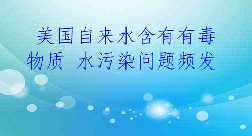 美国自来水含有有毒物质 水污染问题频发