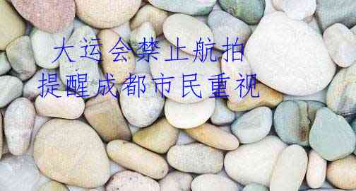大运会禁止航拍 提醒成都市民重视