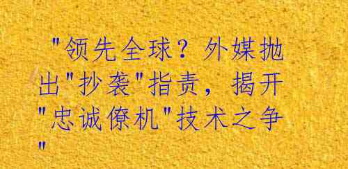  "领先全球？外媒抛出"抄袭"指责，揭开"忠诚僚机"技术之争" 