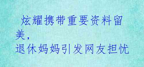 炫耀携带重要资料留美, 退休妈妈引发网友担忧