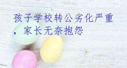 孩子学校转公劣化严重,家长无奈抱怨