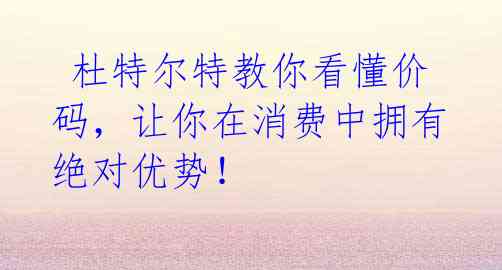 杜特尔特教你看懂价码,让你在消费中拥有绝对优势!