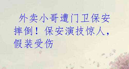 外卖小哥遭门卫保安摔倒!保安演技惊人,假装受伤