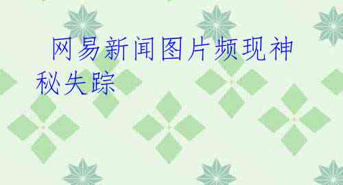 网易新闻图片频现神秘失踪