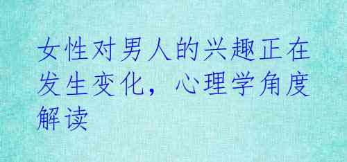 女性对男人的兴趣正在发生变化,心理学角度解读