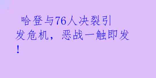 哈登与76人决裂引发危机,恶战一触即发!