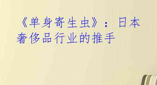 《单身寄生虫》:日本奢侈品行业的推手