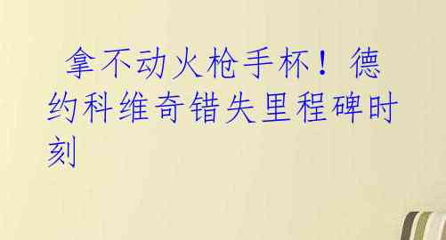 拿不动火枪手杯!德约科维奇错失里程碑时刻