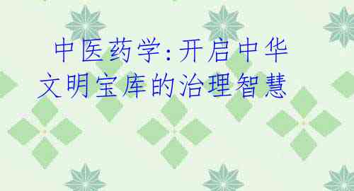 中医药学:开启中华文明宝库的治理智慧