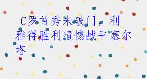 C罗首秀未破门,利雅得胜利遗憾战平塞尔塔