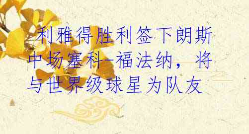 利雅得胜利签下朗斯中场塞科-福法纳,将与世界级球星为队友
