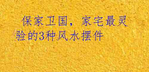 保家卫国,家宅最灵验的3种风水摆件