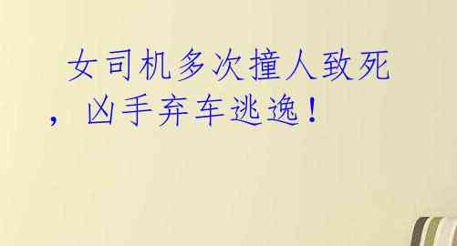 女司机多次撞人致死,凶手弃车逃逸!
