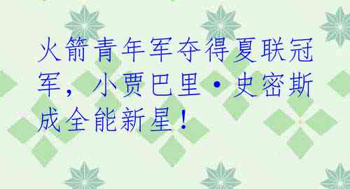 火箭青年军夺得夏联冠军,小贾巴里·史密斯成全能新星!