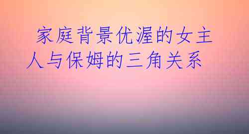 家庭背景优渥的女主人与保姆的三角关系