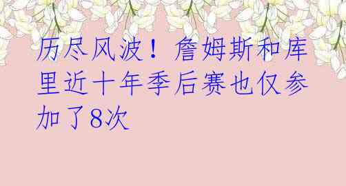 历尽风波!詹姆斯和库里近十年季后赛也仅参加了8次