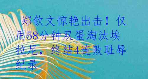 郑钦文惊艳出击!仅用58分钟双蛋淘汰埃拉尼,终结4连败耻辱纪录