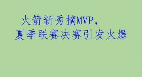 火箭新秀摘MVP,夏季联赛决赛引发火爆
