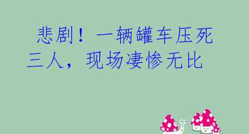 悲剧!一辆罐车压死三人,现场凄惨无比