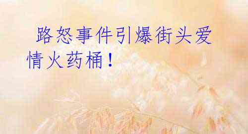 路怒事件引爆街头爱情火药桶!