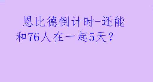  恩比德倒计时-还能和76人在一起5天？ 