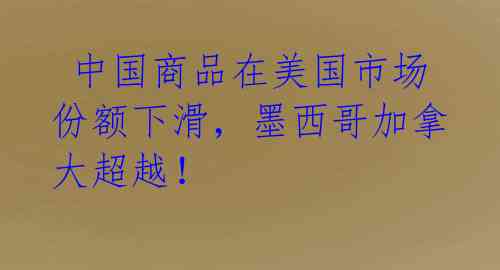  中国商品在美国市场份额下滑，墨西哥加拿大超越！ 